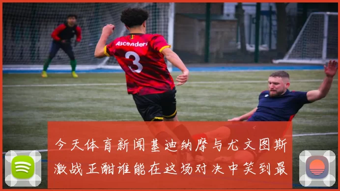 今天体育新闻基迪纳摩与尤文图斯激战正酣谁能在这场对决中笑到最后